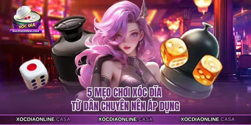 5 mẹo chơi xóc đĩa từ dân chuyên nên áp dụng