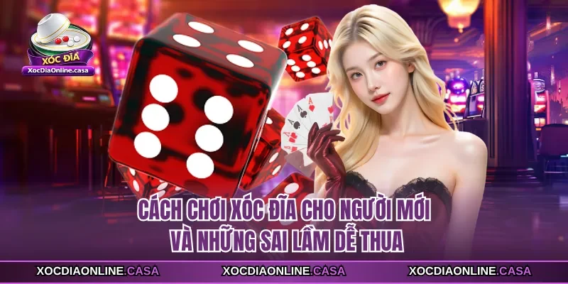 Cách Chơi Xóc Đĩa Cho Người Mới Và Những Sai Lầm Dễ Thua