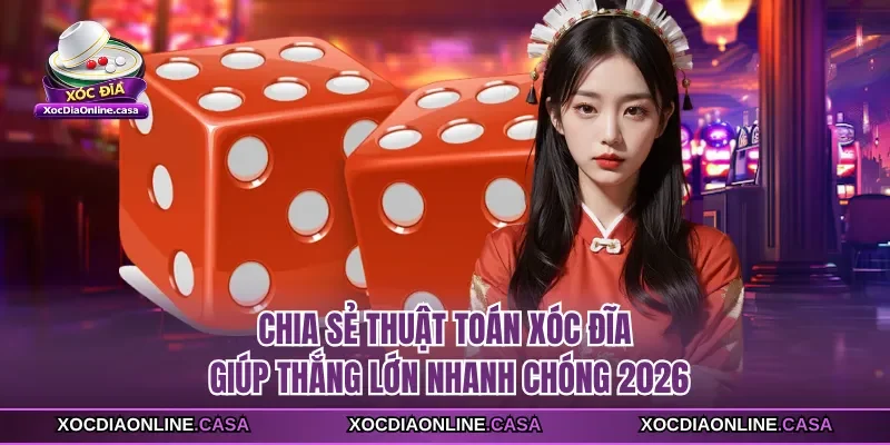 Chia Sẻ Thuật Toán Xóc Đĩa Giúp Thắng Lớn Nhanh Chóng 2026