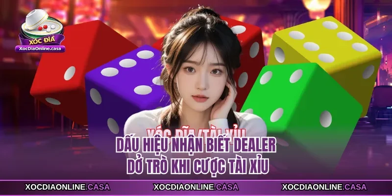 Dấu hiệu nhận biết Dealer dở trò khi cược tài xỉu