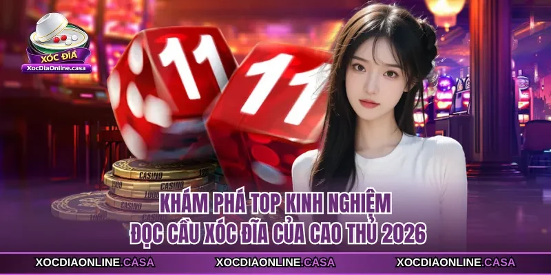 Khám Phá Top Kinh Nghiệm Đọc Cầu Xóc Đĩa Của Cao Thủ 2026