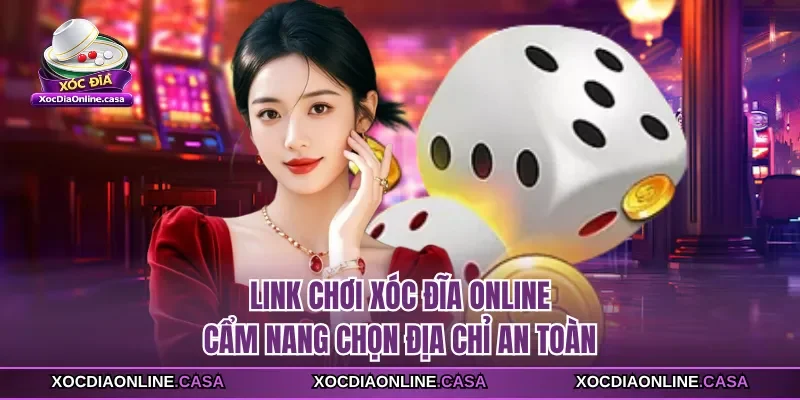 Link Chơi Xóc Đĩa Online - Cẩm Nang Chọn Địa Chỉ An Toàn