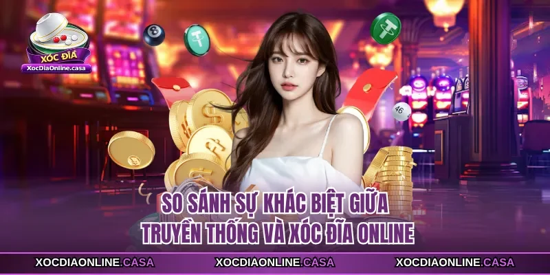 So sánh sự khác biệt giữa truyền thống và Xóc Đĩa Online