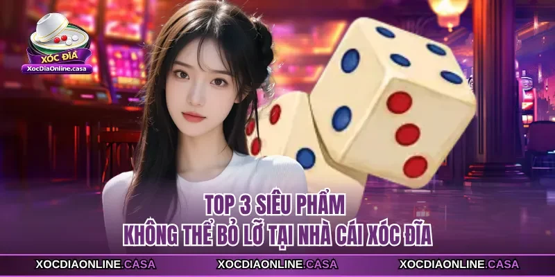 Top 3 siêu phẩm không thể bỏ lỡ tại nhà cái xóc đĩa